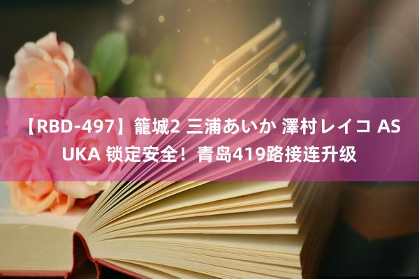 【RBD-497】籠城2 三浦あいか 澤村レイコ ASUKA 锁定安全！青岛419路接连升级