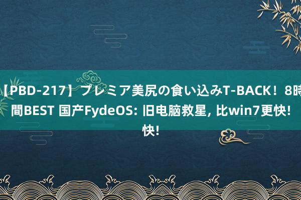 【PBD-217】プレミア美尻の食い込みT-BACK！8時間BEST 国产FydeOS: 旧电脑救星, 比win7更快!