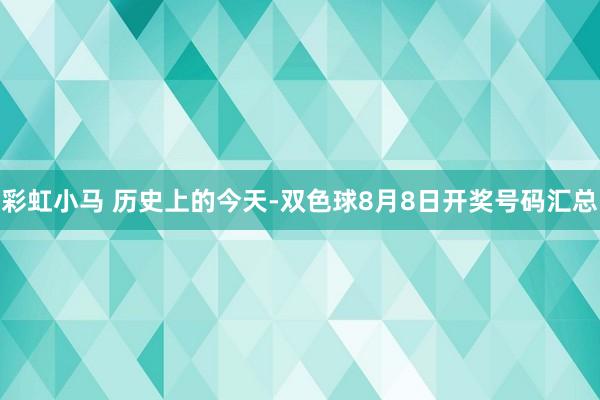 彩虹小马 历史上的今天-双色球8月8日开奖号码汇总