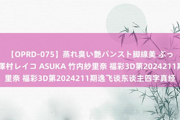 【OPRD-075】蒸れ臭い艶パンスト脚線美 ぶっかけゴックン大乱交 澤村レイコ ASUKA 竹内紗里奈 福彩3D第2024211期逸飞谈东谈主四字真经