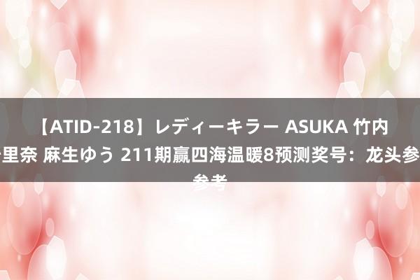 【ATID-218】レディーキラー ASUKA 竹内紗里奈 麻生ゆう 211期赢四海温暖8预测奖号：龙头参考