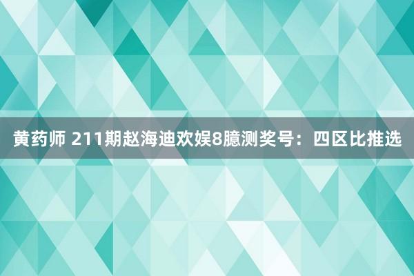 黄药师 211期赵海迪欢娱8臆测奖号：四区比推选