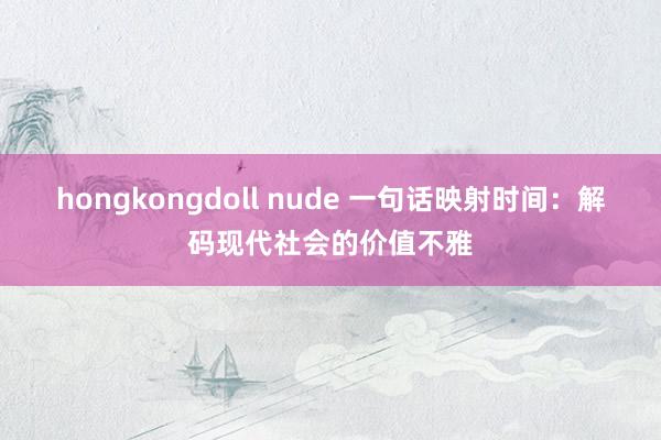 hongkongdoll nude 一句话映射时间：解码现代社会的价值不雅