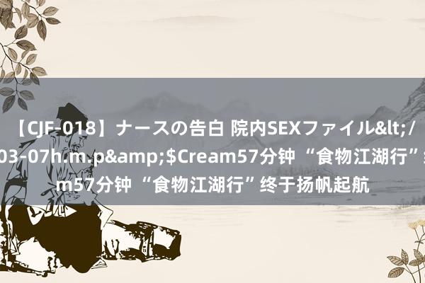 【CJF-018】ナースの告白 院内SEXファイル</a>2008-03-07h.m.p&$Cream57分钟 “食物江湖行”终于扬帆起航