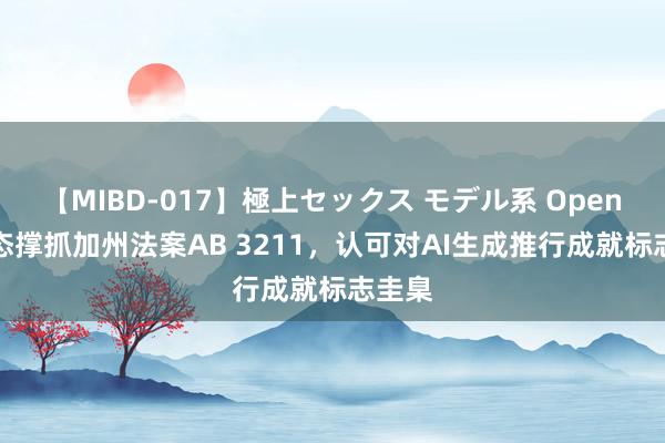 【MIBD-017】極上セックス モデル系 OpenAI表态撑抓加州法案AB 3211，认可对AI生成推行成就标志圭臬