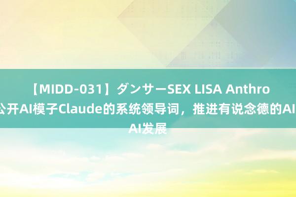 【MIDD-031】ダンサーSEX LISA Anthropic公开AI模子Claude的系统领导词，推进有说念德的AI发展