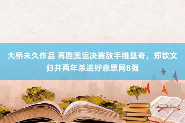 大桥未久作品 再胜奥运决赛敌手维基奇，郑钦文归并两年杀进好意思网8强