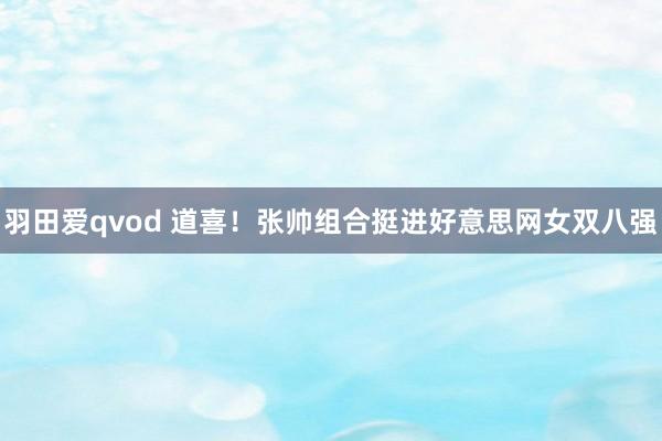 羽田爱qvod 道喜！张帅组合挺进好意思网女双八强