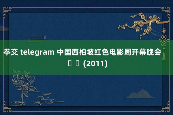 拳交 telegram 中国西柏坡红色电影周开幕晚会     		(2011)